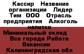 Кассир › Название организации ­ Лидер Тим, ООО › Отрасль предприятия ­ Алкоголь, напитки › Минимальный оклад ­ 1 - Все города Работа » Вакансии   . Калининградская обл.,Светловский городской округ 